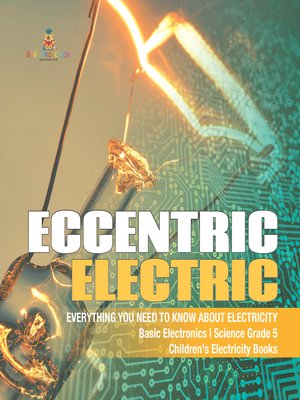 cover image of Eccentric Electric--Everything You Need to Know about Electricity--Basic Electronics--Science Grade 5--Children's Electricity Books